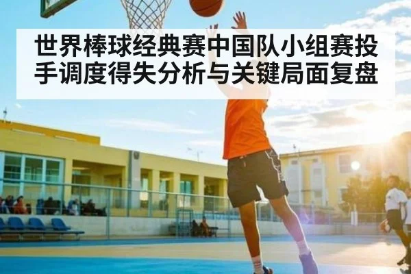 世界棒球经典赛中国队小组赛投手调度得失分析与关键局面复盘