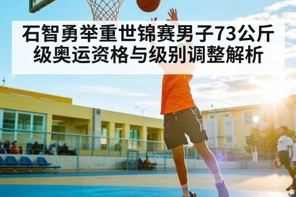 石智勇举重世锦赛男子73公斤级奥运资格与级别调整解析